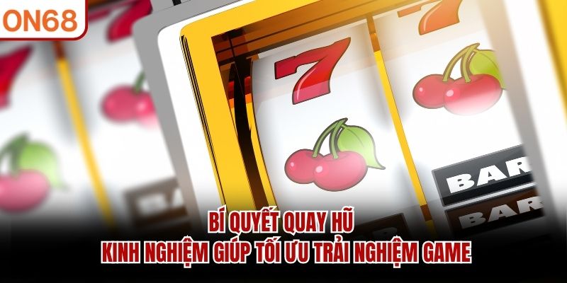 bi-quyet-quay-hu-kinh-nghiem-giup-toi-uu-trai-nghiem-game