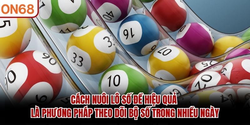 Cách nuôi lô số đề hiệu quả là phương pháp theo dõi bộ số trong nhiều ngày