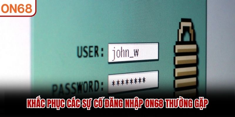 Khắc phục các sự cố đăng nhập ON68 thường gặp